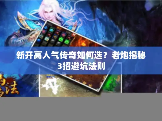 新开高人气传奇如何选？老炮揭秘3招避坑法则