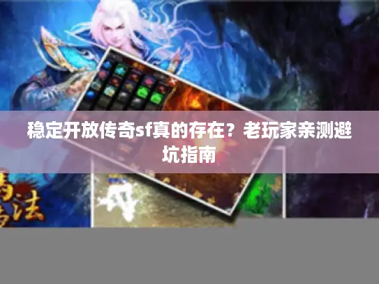 稳定开放传奇sf真的存在？老玩家亲测避坑指南