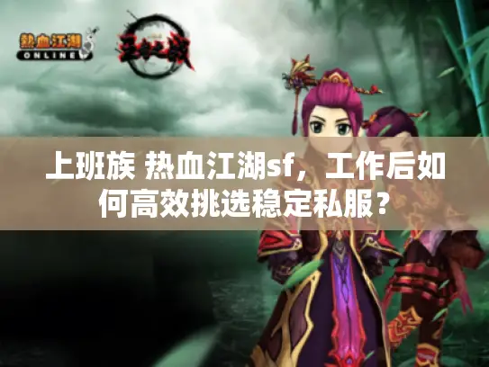上班族 热血江湖sf,工作后如何高效挑选稳定私服? 上班族 热血江湖sf,工作后如何高效挑选稳定私服?