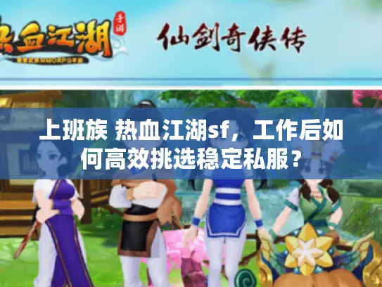 上班族 热血江湖sf,工作后如何高效挑选稳定私服? 上班族 热血江湖sf,工作后如何高效挑选稳定私服?