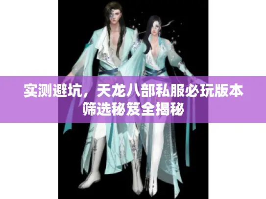 实测避坑，天龙八部私服必玩版本筛选秘笈全揭秘