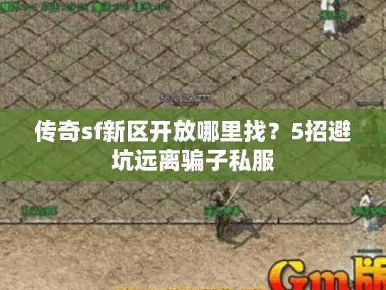 传奇sf新区开放哪里找?5招避坑远离骗子私服 传奇sf新区开放哪里找?5招避坑远离骗子私服
