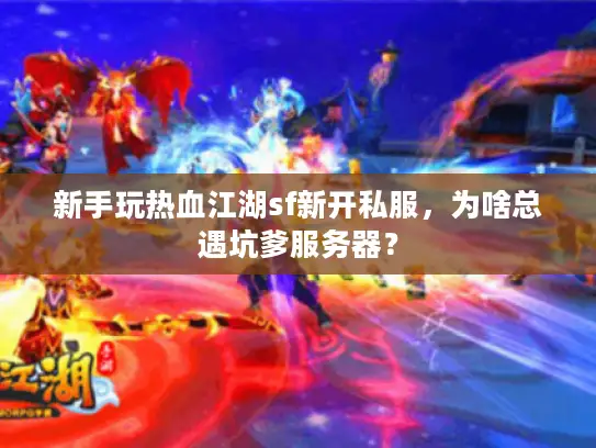 新手玩热血江湖sf新开私服，为啥总遇坑爹服务器？