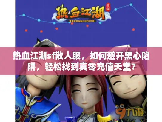 热血江湖sf散人服，如何避开黑心陷阱，轻松找到真零充值天堂？