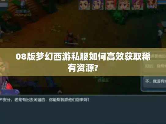 08版梦幻西游私服如何高效获取稀有资源? 08版梦幻西游私服如何高效获取稀有资源?