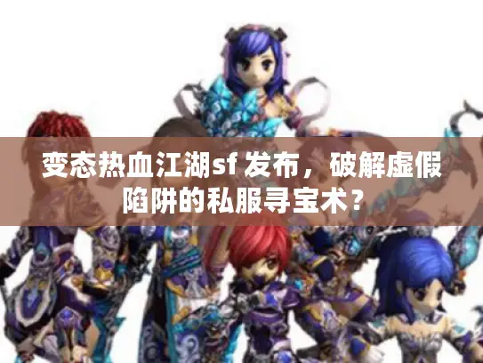 变态热血江湖sf 发布,破解虚假陷阱的私服寻宝术? 变态热血江湖sf 发布,破解虚假陷阱的私服寻宝术?