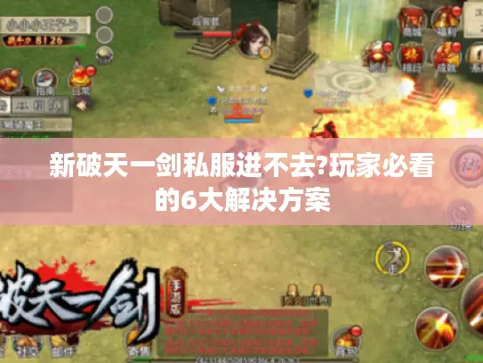 新破天一剑私服进不去?玩家必看的6大解决方案 新破天一剑私服进不去?玩家必看的6大解决方案