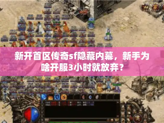 新开首区传奇sf隐藏内幕，新手为啥开服3小时就放弃？