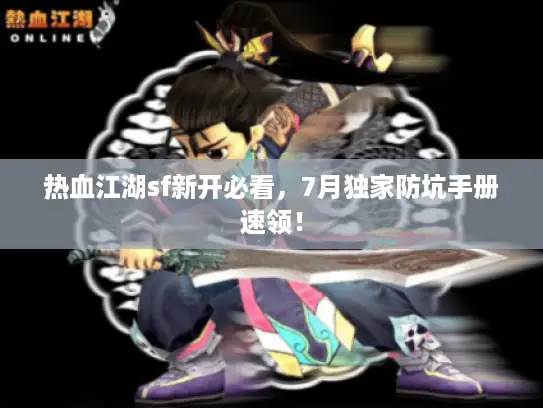 热血江湖sf新开必看，7月独家防坑手册速领！