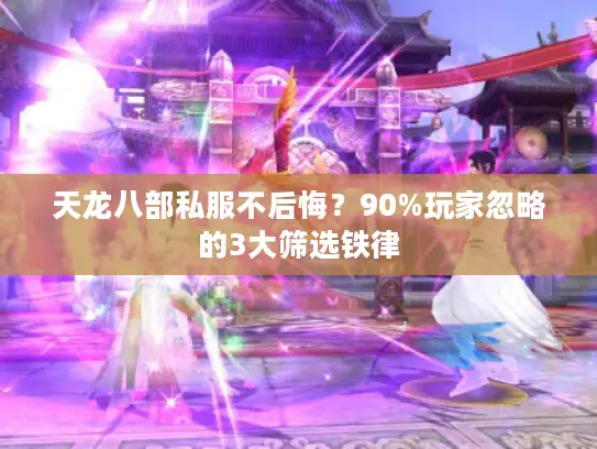 天龙八部私服不后悔?90%玩家忽略的3大筛选铁律 天龙八部私服不后悔?90%玩家忽略的3大筛选铁律