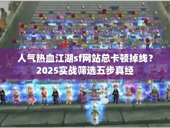 人气热血江湖sf网站总卡顿掉线？2025实战筛选五步真经