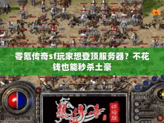 零氪传奇sf玩家想登顶服务器？不花钱也能秒杀土豪