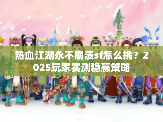 热血江湖永不崩溃sf怎么挑?2025玩家实测稳赢策略 热血江湖永不崩溃sf怎么挑?2025玩家实测稳赢策略