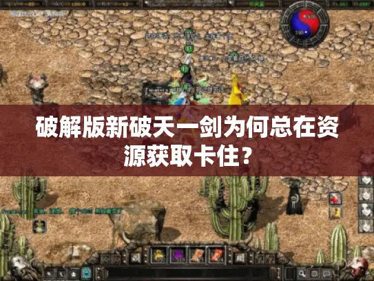 破解版新破天一剑为何总在资源获取卡住？