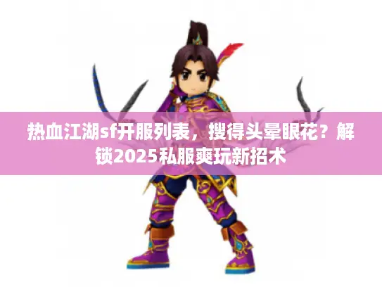 热血江湖sf开服列表,搜得头晕眼花?解锁2025私服爽玩新招术 热血江湖sf开服列表,搜得头晕眼花?解锁2025私服爽玩新招术
