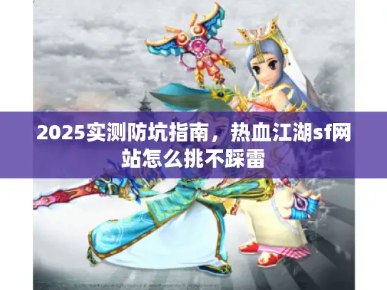 2025实测防坑指南，热血江湖sf网站怎么挑不踩雷
