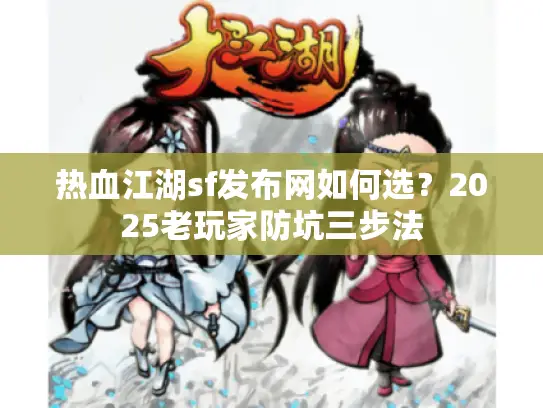 热血江湖sf发布网如何选？2025老玩家防坑三步法