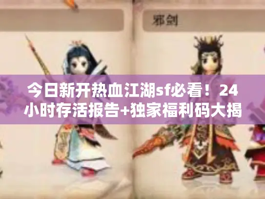 今日新开热血江湖sf必看!24小时存活报告+独家福利码大揭秘 今日新开热血江湖sf必看!24小时存活报告+独家福利码大揭秘