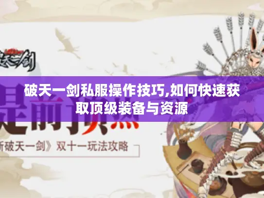 破天一剑私服操作技巧,如何快速获取顶级装备与资源