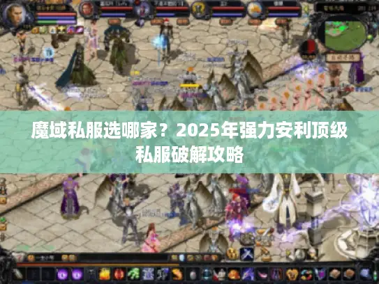 魔域私服选哪家？2025年强力安利顶级私服破解攻略