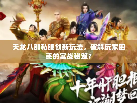 天龙八部私服创新玩法，破解玩家困惑的实战秘笈？
