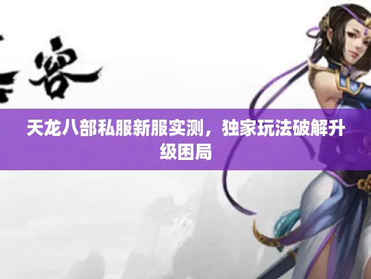 天龙八部私服新服实测，独家玩法破解升级困局