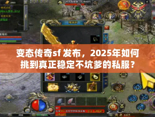 变态传奇sf 发布,2025年如何挑到真正稳定不坑爹的私服? 变态传奇sf 发布,2025年如何挑到真正稳定不坑爹的私服?