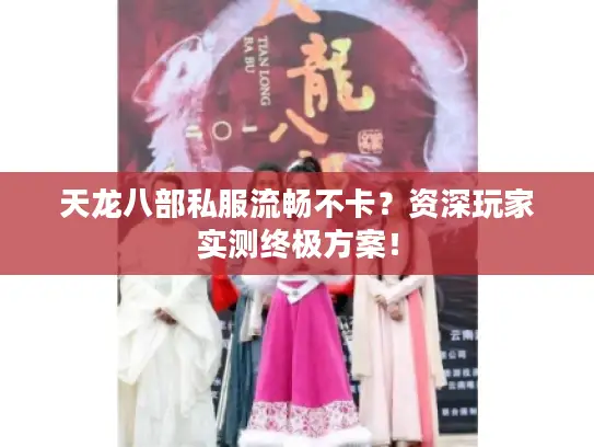 天龙八部私服流畅不卡？资深玩家实测终极方案！