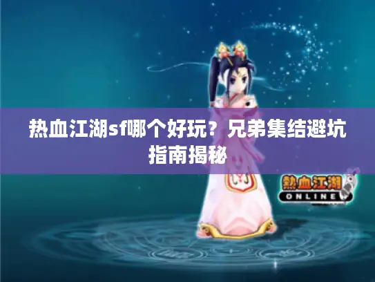 热血江湖sf哪个好玩？兄弟集结避坑指南揭秘