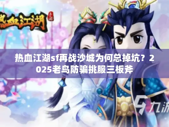 热血江湖sf再战沙城为何总掉坑？2025老鸟防骗挑服三板斧