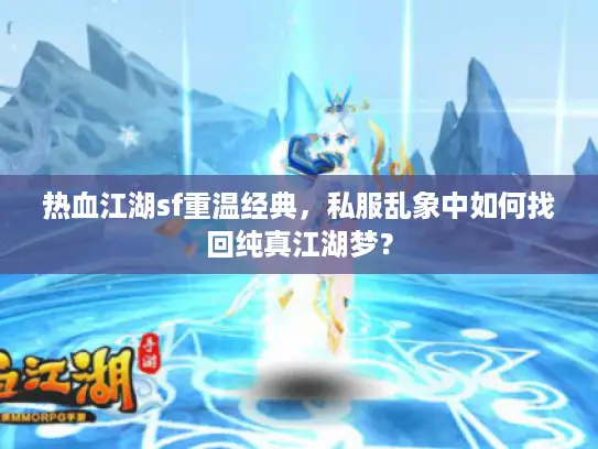 热血江湖sf重温经典,私服乱象中如何找回纯真江湖梦? 热血江湖sf重温经典,私服乱象中如何找回纯真江湖梦?