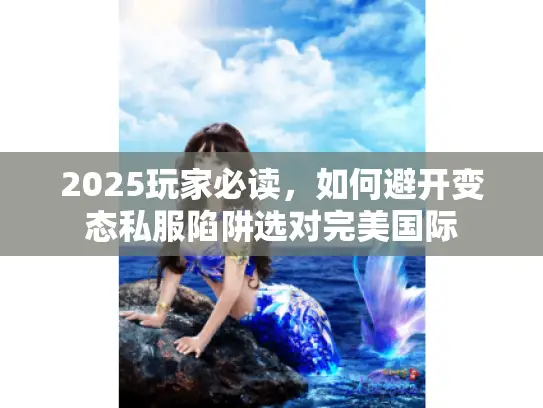 2025玩家必读，如何避开变态私服陷阱选对完美国际