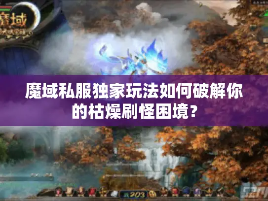 魔域私服独家玩法如何破解你的枯燥刷怪困境？