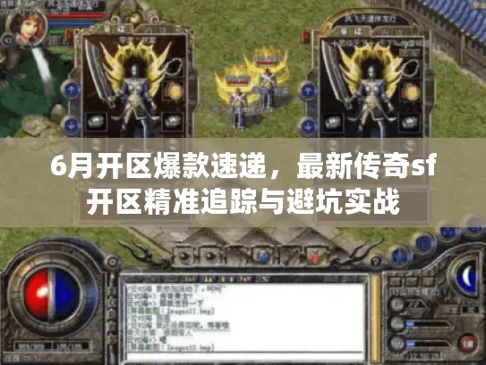 6月开区爆款速递，最新传奇sf开区精准追踪与避坑实战