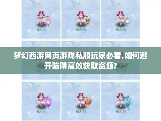 梦幻西游网页游戏私服玩家必看,如何避开陷阱高效获取资源?