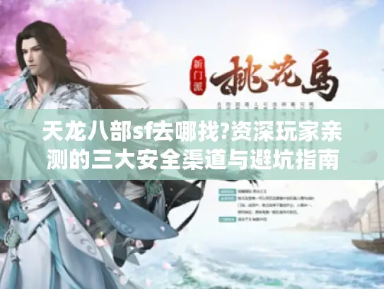 天龙八部sf去哪找?资深玩家亲测的三大安全渠道与避坑指南 天龙八部sf去哪找?资深玩家亲测的三大安全渠道与避坑指南