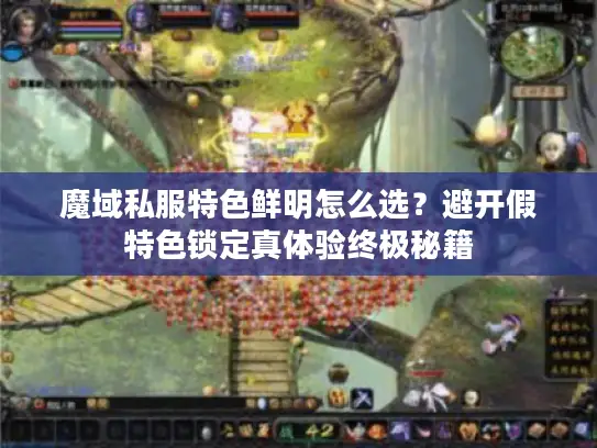 魔域私服特色鲜明怎么选？避开假特色锁定真体验终极秘籍