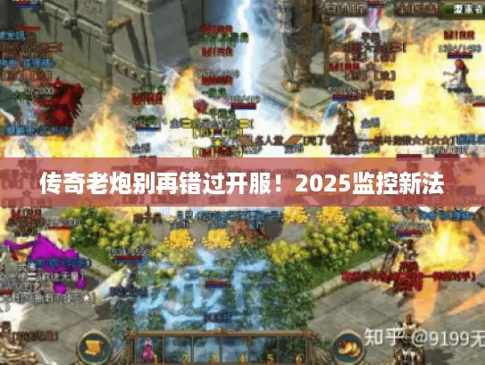传奇老炮别再错过开服！2025监控新法