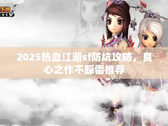 2025热血江湖sf防坑攻略，良心之作不踩雷推荐