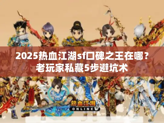 2025热血江湖sf口碑之王在哪?老玩家私藏5步避坑术 2025热血江湖sf口碑之王在哪?老玩家私藏5步避坑术