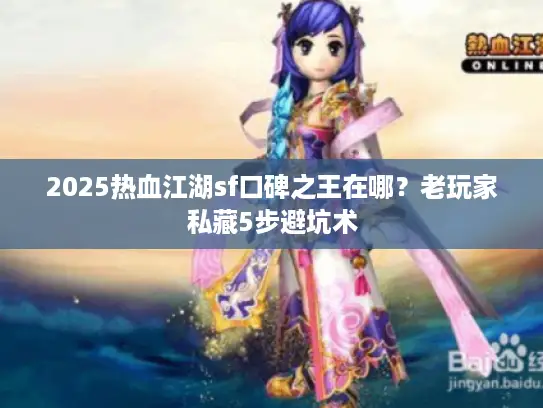 2025热血江湖sf口碑之王在哪?老玩家私藏5步避坑术 2025热血江湖sf口碑之王在哪?老玩家私藏5步避坑术