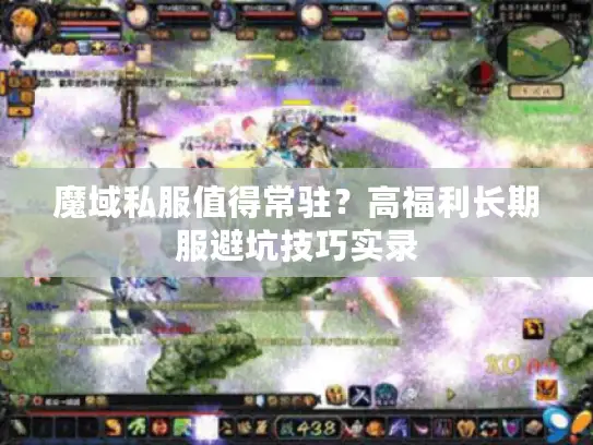 魔域私服值得常驻?高福利长期服避坑技巧实录 魔域私服值得常驻?高福利长期服避坑技巧实录