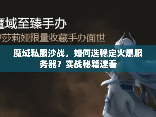 魔域私服沙战，如何选稳定火爆服务器？实战秘籍速看
