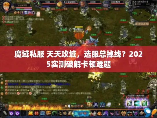 魔域私服 天天攻城,选服总掉线?2025实测破解卡顿难题 魔域私服 天天攻城,选服总掉线?2025实测破解卡顿难题