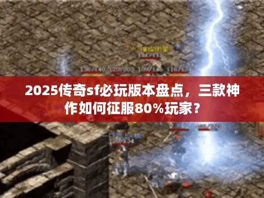 2025传奇sf必玩版本盘点,三款神作如何征服80%玩家? 2025传奇sf必玩版本盘点,三款神作如何征服80%玩家?
