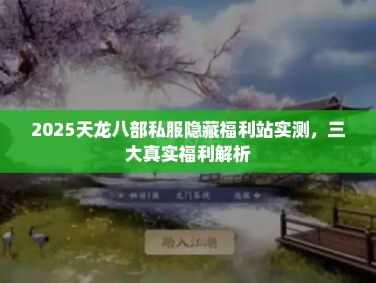 2025天龙八部私服隐藏福利站实测,三大真实福利解析 2025天龙八部私服隐藏福利站实测,三大真实福利解析
