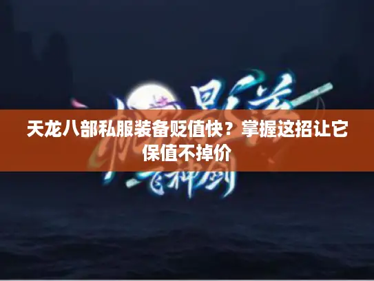 天龙八部私服装备贬值快？掌握这招让它保值不掉价