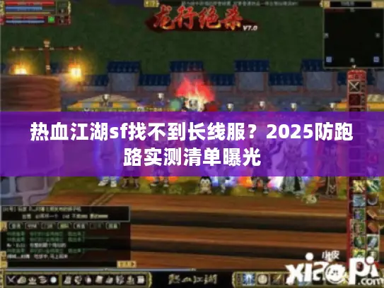 热血江湖sf找不到长线服?2025防跑路实测清单曝光 热血江湖sf找不到长线服?2025防跑路实测清单曝光