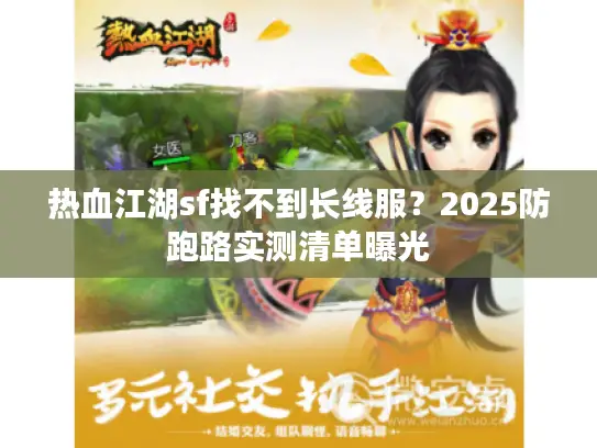 热血江湖sf找不到长线服?2025防跑路实测清单曝光 热血江湖sf找不到长线服?2025防跑路实测清单曝光