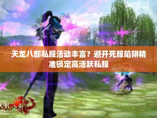 天龙八部私服活动丰富？避开死服陷阱精准锁定高活跃私服